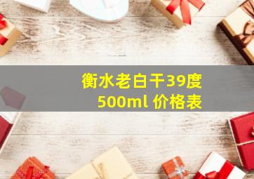 衡水老白干39度500ml 价格表